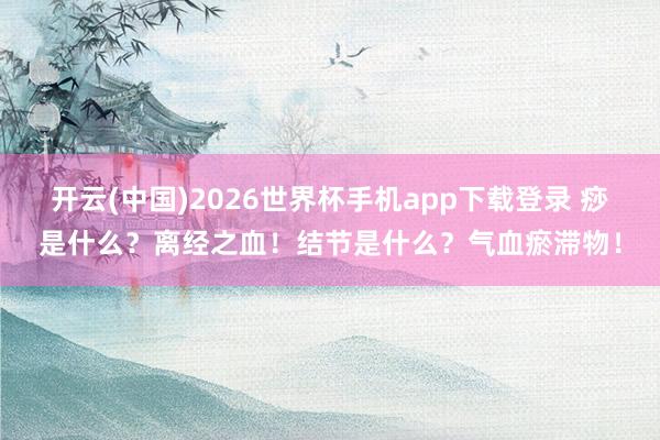 开云(中国)2026世界杯手机app下载登录 痧是什么?离经之血!结节是什么?气血瘀滞物!