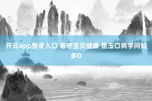 开云app登录入口 看守宝贝健康 昆玉口病学问知多D