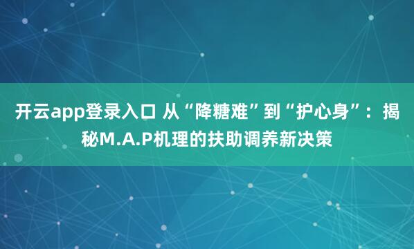 开云app登录入口 从“降糖难”到“护心身”:揭秘M.A.P机理的扶助调养新决策