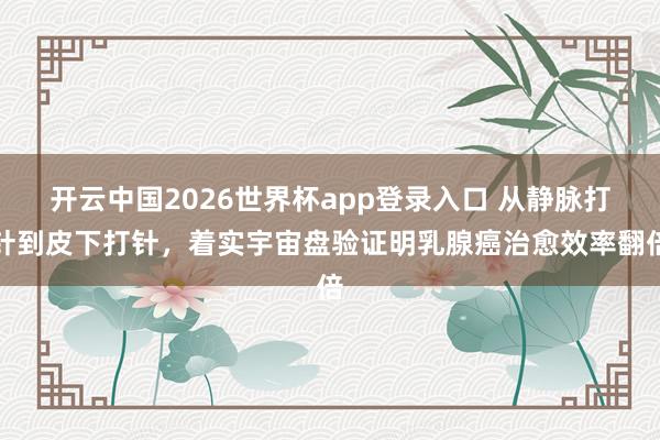 开云中国2026世界杯app登录入口 从静脉打针到皮下打针,着实宇宙盘验证明乳腺癌治愈效率翻倍
