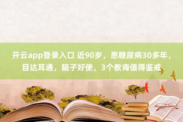 开云app登录入口 近90岁,患糖尿病30多年,目达耳通,脑子好使,3个教诲值得鉴戒