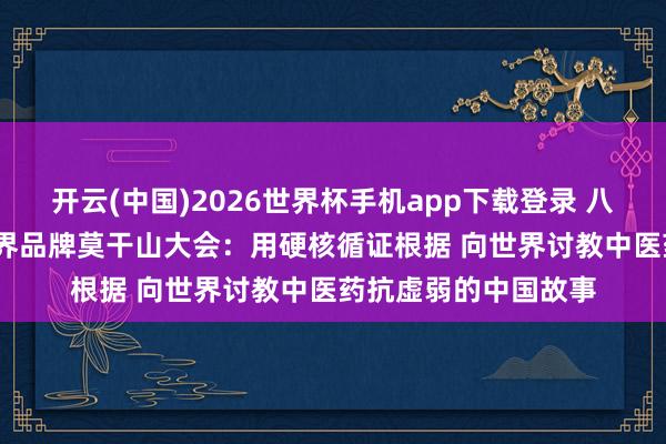 开云(中国)2026世界杯手机app下载登录 八子补肾亮相2026世界品牌莫干山大会:用硬核循证根据 向世界讨教中医药抗虚弱的中国故事