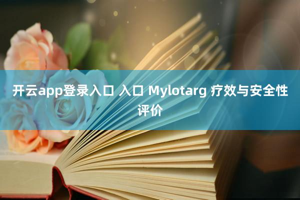 开云app登录入口 入口 Mylotarg 疗效与安全性评价