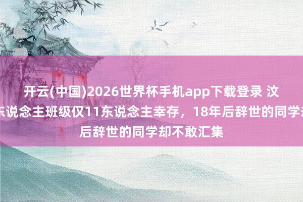开云(中国)2026世界杯手机app下载登录 汶川地震44东说念主班级仅11东说念主幸存,18年后辞世的同学却不敢汇集