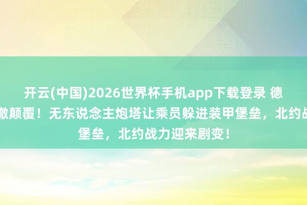开云(中国)2026世界杯手机app下载登录 德国豹2坦克透澈颠覆!无东说念主炮塔让乘员躲进装甲堡垒,北约战力迎来剧变!