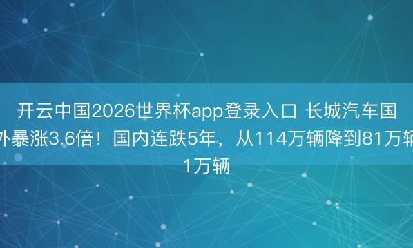 开云中国2026世界杯app登录入口 长城汽车国外暴涨3.6倍!国内连跌5年,从114万辆降到81万辆