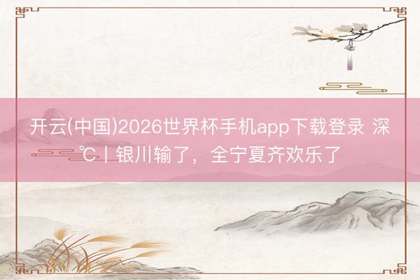 开云(中国)2026世界杯手机app下载登录 深℃丨银川输了,全宁夏齐欢乐了