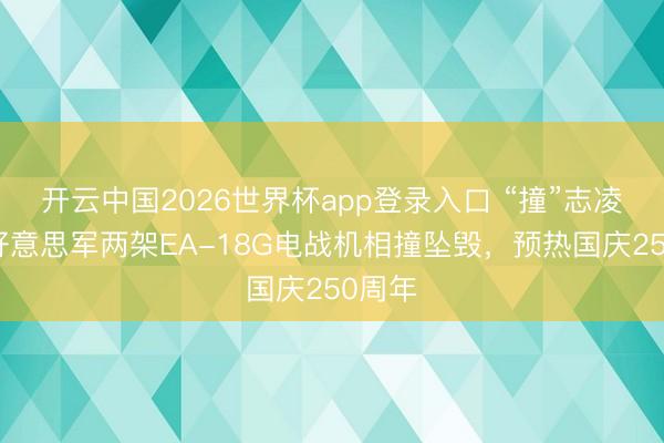 开云中国2026世界杯app登录入口 “撞”志凌云!好意思军两架EA-18G电战机相撞坠毁,预热国庆250周年
