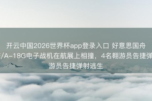 开云中国2026世界杯app登录入口 好意思国舟师2架E/A-18G电子战机在航展上相撞,4名翱游员告捷弹射逃生