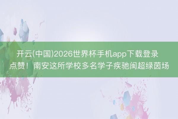 开云(中国)2026世界杯手机app下载登录 点赞!南安这所学校多名学子疾驰闽超绿茵场