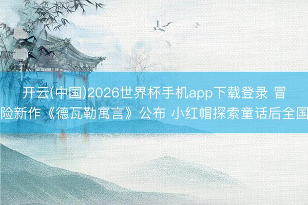开云(中国)2026世界杯手机app下载登录 冒险新作《德瓦勒寓言》公布 小红帽探索童话后全国