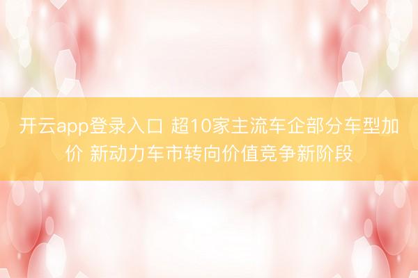 开云app登录入口 超10家主流车企部分车型加价 新动力车市转向价值竞争新阶段