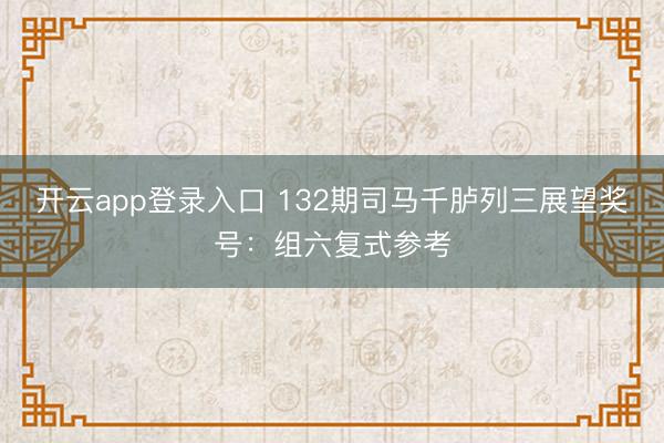 开云app登录入口 132期司马千胪列三展望奖号:组六复式参考