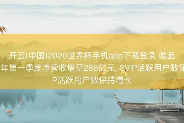 开云(中国)2026世界杯手机app下载登录 唯品会2026年第一季度净营收增至266亿元, SVIP活跃用户数保持增长