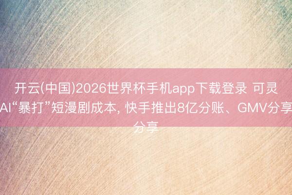 开云(中国)2026世界杯手机app下载登录 可灵AI“暴打”短漫剧成本, 快手推出8亿分账、GMV分享