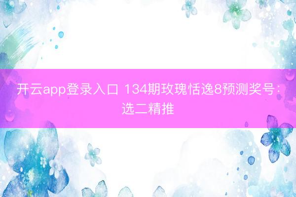开云app登录入口 134期玫瑰恬逸8预测奖号:选二精推