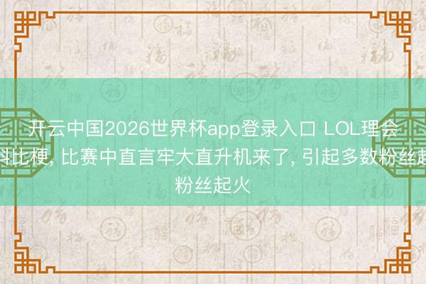 开云中国2026世界杯app登录入口 LOL理会玩科比梗, 比赛中直言牢大直升机来了, 引起多数粉丝起火