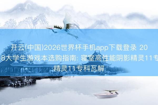 开云(中国)2026世界杯手机app下载登录 2026年618大学生游戏本选购指南: 寝室高性能阴影精灵11专科瓦解