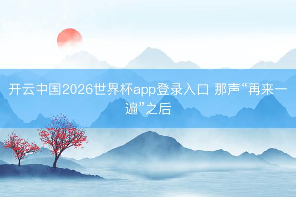 开云中国2026世界杯app登录入口 那声“再来一遍”之后