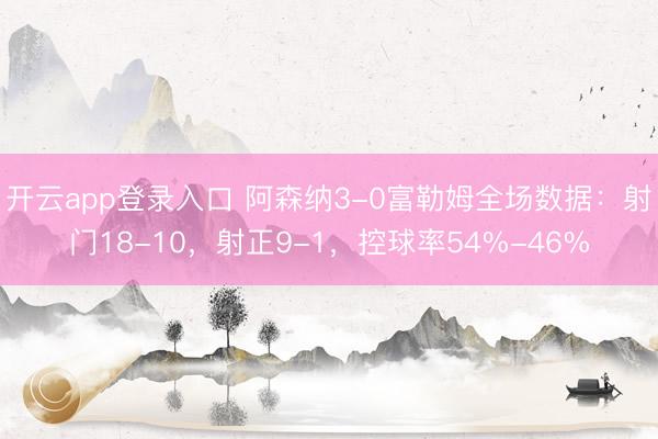 开云app登录入口 阿森纳3-0富勒姆全场数据：射门18-10，射正9-1，<a href=
