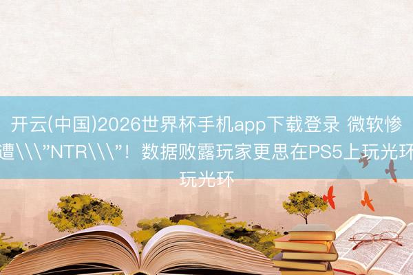 开云(中国)2026世界杯手机app下载登录 微软惨遭\