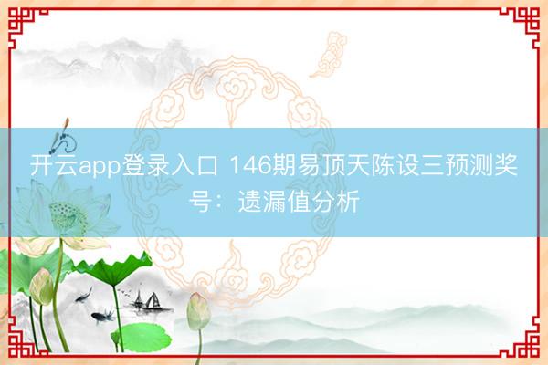 开云app登录入口 146期易顶天陈设三预测奖号:遗漏值分析