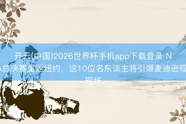 开云(中国)2026世界杯手机app下载登录 NBA总决赛重返纽约,这10位名东谈主将引爆麦迪逊现场