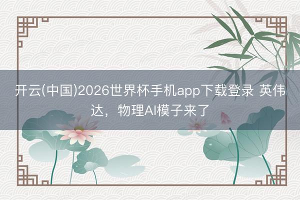 开云(中国)2026世界杯手机app下载登录 英伟达，物理AI模子来了