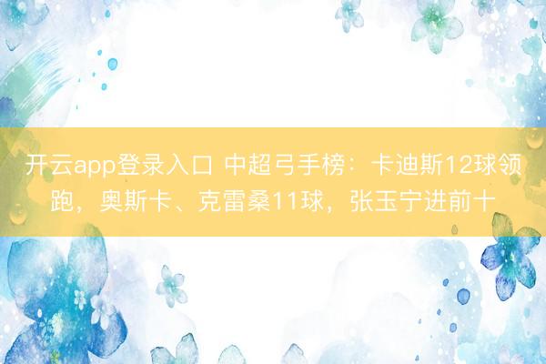 开云app登录入口 中超弓手榜:卡迪斯12球领跑,奥斯卡、克雷桑11球,张玉宁进前十