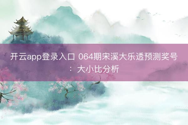 开云app登录入口 064期宋溪大乐透预测奖号:大小比分析