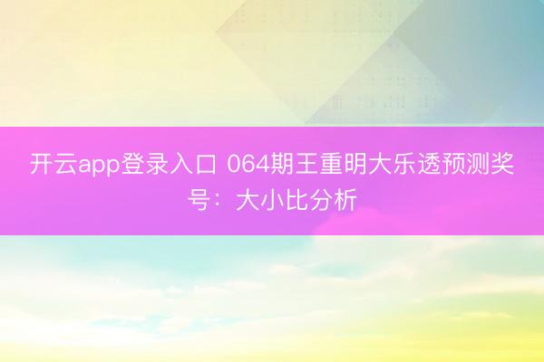 开云app登录入口 064期王重明大乐透预测奖号:大小比分析