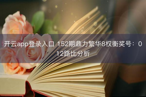 开云app登录入口 152期鼎力繁华8权衡奖号:012路比分析