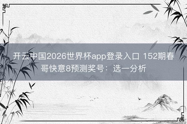开云中国2026世界杯app登录入口 152期春哥快意8预测奖号:选一分析