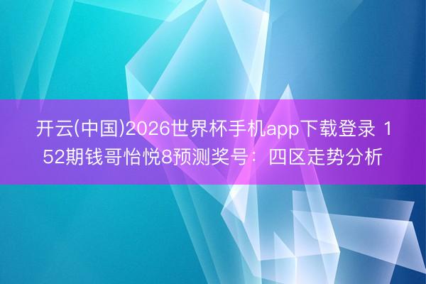 开云(中国)2026世界杯手机app下载登录 152期钱哥怡悦8预测奖号:四区走势分析
