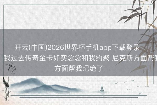 开云(中国)2026世界杯手机app下载登录 林书豪:我过去传奇金卡如实念念和我约聚 尼克斯方面帮我圮绝了