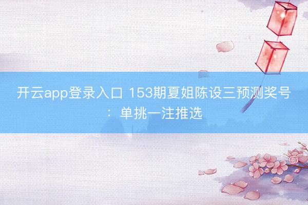 开云app登录入口 153期夏姐陈设三预测奖号:单挑一注推选