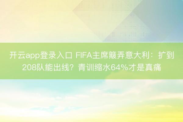 开云app登录入口 FIFA主席簸弄意大利:扩到208队能出线?青训缩水64%才是真痛