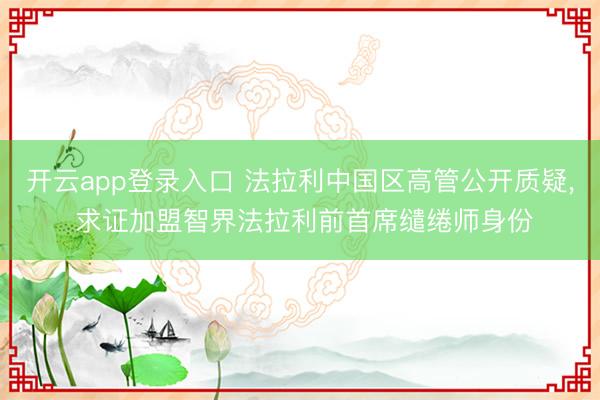 开云app登录入口 法拉利中国区高管公开质疑, 求证加盟智界法拉利前首席缱绻师身份