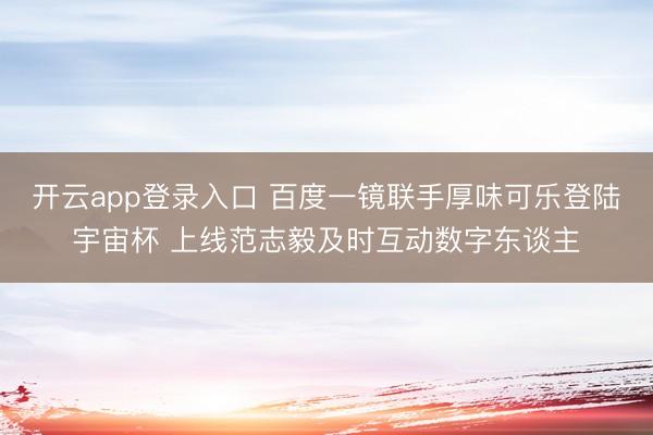 开云app登录入口 百度一镜联手厚味可乐登陆宇宙杯 上线范志毅及时互动数字东谈主