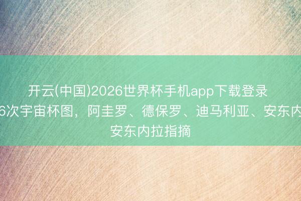 开云(中国)2026世界杯手机app下载登录 梅西晒6次宇宙杯图,阿圭罗、德保罗、迪马利亚、安东内拉指摘