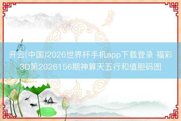 开云(中国)2026世界杯手机app下载登录 福彩3D第2026156期神算天五行和值胆码图