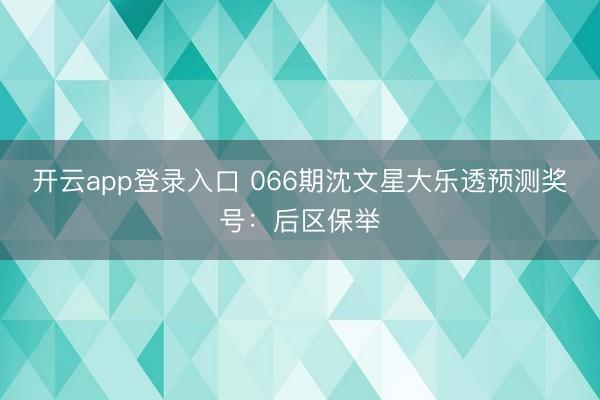 开云app登录入口 066期沈文星大乐透预测奖号:后区保举