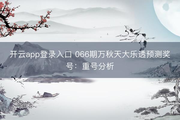 开云app登录入口 066期万秋天大乐透预测奖号：重号分析