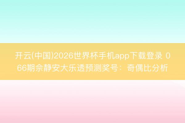 开云(中国)2026世界杯手机app下载登录 066期佘静安大乐透预测奖号:奇偶比分析