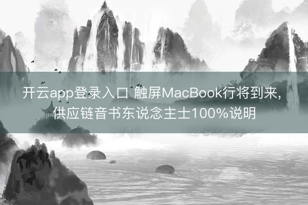 开云app登录入口 触屏MacBook行将到来， 供应链音书东说念主士100%说明