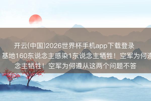 开云(中国)2026世界杯手机app下载登录 取消强制令2个月,基地160东说念主感染1东说念主牺牲!空军为何遵从这两个问题不答