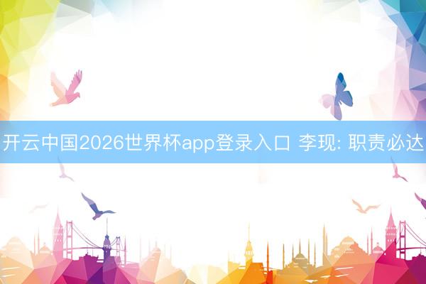 开云中国2026世界杯app登录入口 李现: 职责必达