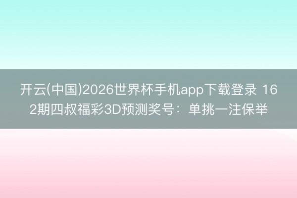 开云(中国)2026世界杯手机app下载登录 162期四叔福彩3D预测奖号:单挑一注保举